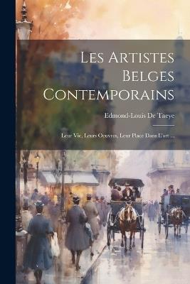 Les Artistes Belges Contemporains: Leur Vie, Leurs Oeuvres, Leur Place Dans L'art ... - Edmond-Louis De Taeye - cover