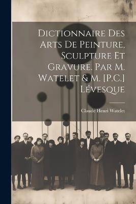 Dictionnaire Des Arts De Peinture, Sculpture Et Gravure. Par M. Watelet & M. [P.C.] Lévesque - Claude Henri Watelet - cover