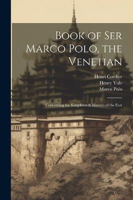 Book of Ser Marco Polo, the Venetian: Concerning the Kingdoms & Marvels of the East - Henri Cordier,Henry Yule,Marco Polo - cover