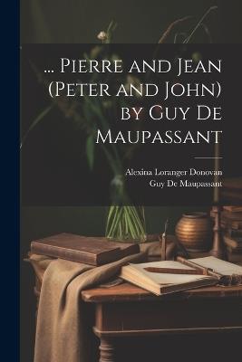 ... Pierre and Jean (Peter and John) by Guy De Maupassant - Guy de Maupassant,Alexina Loranger Donovan - cover