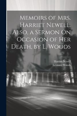 Memoirs of Mrs. Harriet Newell. Also, a Sermon On Occasion of Her Death, by L. Woods - Leonard Woods,Harriet Newell - cover