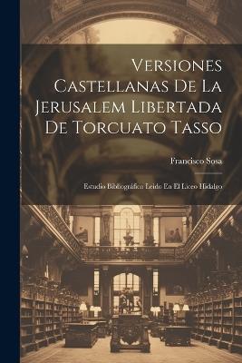 Versiones Castellanas De La Jerusalem Libertada De Torcuato Tasso: Estudio Bibliográfico Leido En El Liceo Hidalgo - Francisco Sosa - cover
