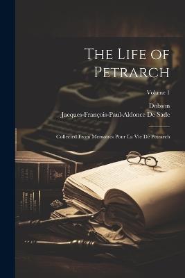 The Life of Petrarch: Collected From Memoires Pour La Vie De Petrarch; Volume 1 - Dobson,Jacques-François-Paul-Aldonce de Sade - cover