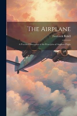 The Airplane: A Practical Discussion of the Principles of Airplane Flight - Frederick Bedell - cover