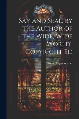 Say and Seal, by the Author of 'the Wide, Wide World'. Copyright Ed - Susan Bogert Warner - cover