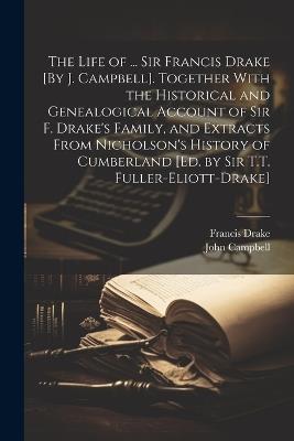 The Life of ... Sir Francis Drake [By J. Campbell]. Together With the Historical and Genealogical Account of Sir F. Drake's Family, and Extracts From Nicholson's History of Cumberland [Ed. by Sir T.T. Fuller-Eliott-Drake] - John Campbell,Francis Drake - cover