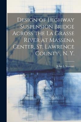 Design of Highway Suspension Bridge Across the La Grasse River at Massena Center, St. Lawrence County, N. Y. - John L Stewart - cover