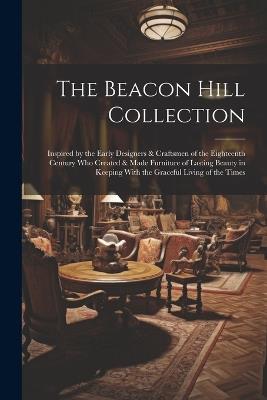 The Beacon Hill Collection: Inspired by the Early Designers & Craftsmen of the Eighteenth Century who Created & Made Furniture of Lasting Beauty in Keeping With the Graceful Living of the Times - Anonymous - cover