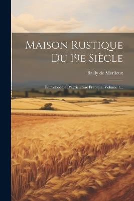 Maison Rustique Du 19e Siècle: Encyclopédie D'agriculture Pratique, Volume 1... - Bailly De Merlieux - cover