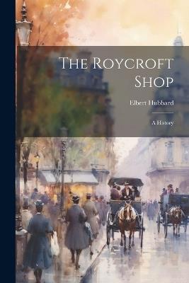 The Roycroft Shop: A History - Elbert Hubbard - cover