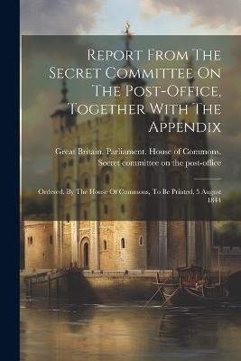 Report From The Secret Committee On The Post-office, Together With The Appendix: Ordered, By The House Of Commons, To Be Printed, 5 August 1844 - cover