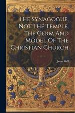 The Synagogue, Not The Temple, The Germ And Model Of The Christian Church