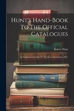 Hunt's Hand-book To The Official Catalogues: An Explanatory Guide To The Great Exhibition, 1851