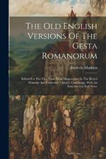 The Old English Versions Of The Gesta Romanorum: Edited For The First Time From Manuscripts In The British Museum And University Library, Cambridge, With An Introduction And Notes