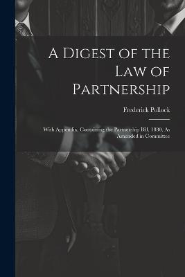 A Digest of the Law of Partnership: With Appendix, Containing the Partnership Bill, 1880, As Amended in Committee - Frederick Pollock - cover