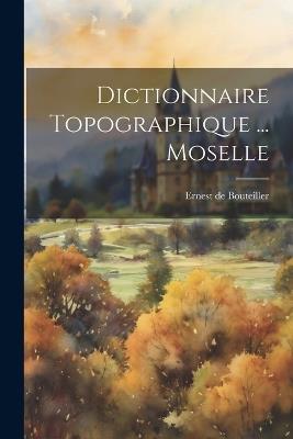 Dictionnaire Topographique ... Moselle - Ernest De Bouteiller - cover