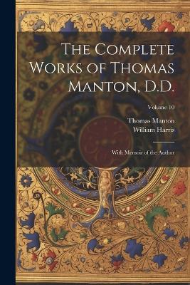 The Complete Works of Thomas Manton, D.D.: With Memoir of the Author; Volume 10 - William Harris,Thomas Manton - cover