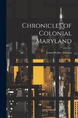 Chronicles of Colonial Maryland - James Walter [From Old Catal Thomas - cover