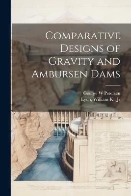 Comparative Designs of Gravity and Ambursen Dams - William K Lyon,George W Petersen - cover