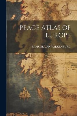 Peace Atlas of Europe - Samuel Van Valkenburg - cover