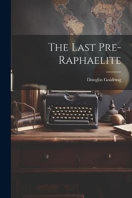 The Last Pre-Raphaelite - Douglas Goldring - cover