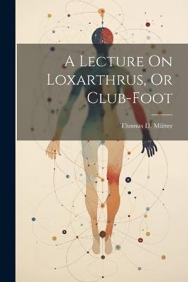 A Lecture On Loxarthrus, Or Club-foot - cover