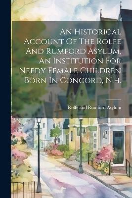 An Historical Account Of The Rolfe And Rumford Asylum, An Institution For Needy Female Children Born In Concord, N.h. - cover