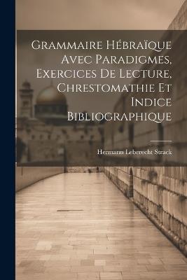 Grammaire Hébraïque Avec Paradigmes, Exercices De Lecture, Chrestomathie Et Indice Bibliographique - Hermann Leberecht Strack - cover