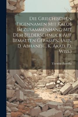 Die Griechischen Eigennamen Mit Kalos Im Zusammenhang Mit Dem Bilderschmuck Auf Bemalten Gefässen. (aus. D. Abhandl., K. Akad. D. Wiss.) - Theodor Panofka - cover
