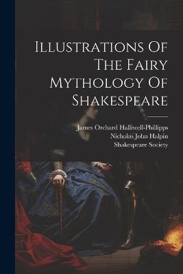 Illustrations Of The Fairy Mythology Of Shakespeare - James Orchard Halliwell-Phillipps,Shakespeare Society - cover