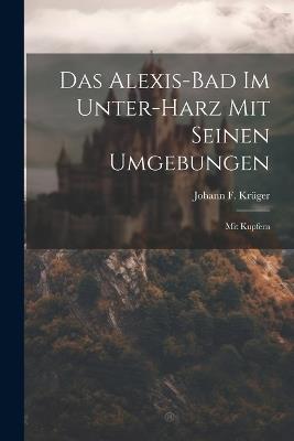 Das Alexis-bad Im Unter-harz Mit Seinen Umgebungen: Mit Kupfern - Johann F Krüger - cover