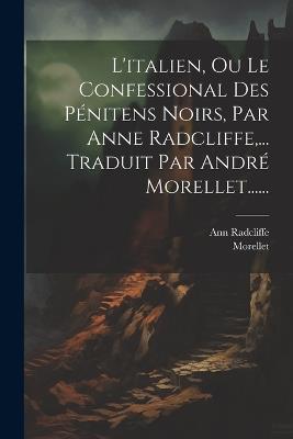L'italien, Ou Le Confessional Des Pénitens Noirs, Par Anne Radcliffe, ... Traduit Par André Morellet...... - Ann Radcliffe,Morellet - cover