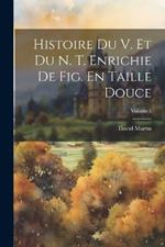 Histoire Du V. Et Du N. T. Enrichie De Fig. En Taille Douce; Volume 1