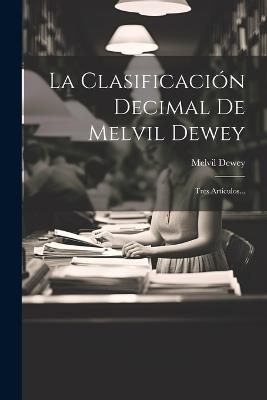 La Clasificación Decimal De Melvil Dewey: Tres Artículos... - Melvil Dewey - cover
