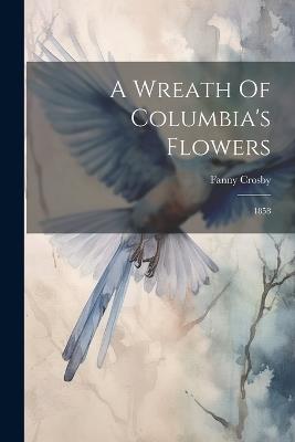 A Wreath Of Columbia's Flowers: 1858 - Fanny Crosby - cover