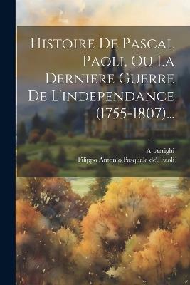 Histoire De Pascal Paoli, Ou La Derniere Guerre De L'independance (1755-1807)... - A Arrighi - cover