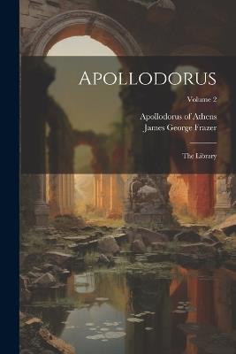 Apollodorus: The Library; Volume 2 - Apollodorus Of Athens,James George Frazer - cover