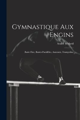 Gymnastique Aux Engins: Barre Fixe, Barres Parallèles, Anneaux, Trampoline - Bédard André - cover