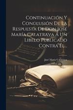 Continuación Y Conclusión De La Respuesta De Don José María Calatrava Á Un Libelo Publicado Contra Él...