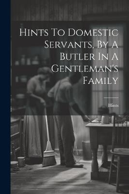 Hints To Domestic Servants, By A Butler In A Gentleman's Family - cover