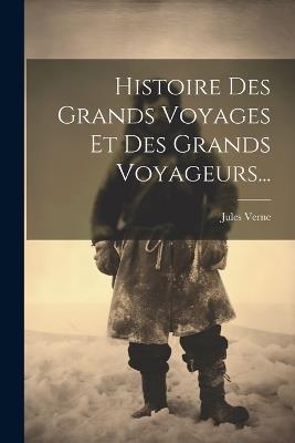 Histoire Des Grands Voyages Et Des Grands Voyageurs... - Jules Verne - cover
