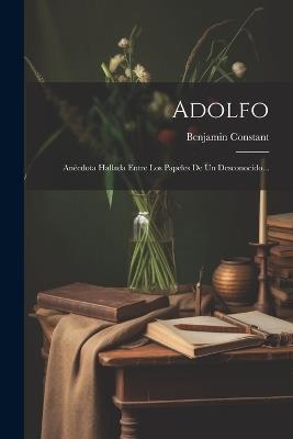 Adolfo: Anécdota Hallada Entre Los Papeles De Un Desconocido... - Benjamin Constant - cover