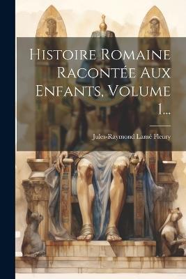 Histoire Romaine Racontée Aux Enfants, Volume 1... - Jules-Raymond Lamé Fleury - cover