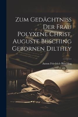 Zum Gedächtniß Der Frau Polyxene Christ. Auguste Büsching Gebornen Dilthey - Anton Friedrich Büsching - cover