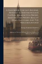 A Handbook For East-bourne, Pevensey & Herstmonceaux Castles, Wilmington Priory, Mmichelham Priory, Beachy Head, Hailsham, And The Neighbourhood: Alphabetical Directory Of Private Residents And Book Of Reference For Everybody