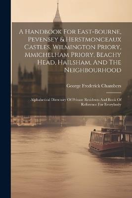 A Handbook For East-bourne, Pevensey & Herstmonceaux Castles, Wilmington Priory, Mmichelham Priory, Beachy Head, Hailsham, And The Neighbourhood: Alphabetical Directory Of Private Residents And Book Of Reference For Everybody - George Frederick Chambers - cover
