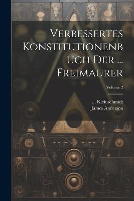 Verbessertes Konstitutionenbuch Der ... Freimaurer; Volume 2 - James Anderson,Julia J Kleinschmidt - cover