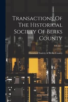 Transactions Of The Historical Society Of Berks County; Volume 1 - cover