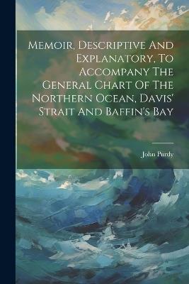 Memoir, Descriptive And Explanatory, To Accompany The General Chart Of The Northern Ocean, Davis' Strait And Baffin's Bay - John Purdy - cover