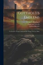 Gotthold's Emblems: Or, Invisible Things Understood by Things That are Made